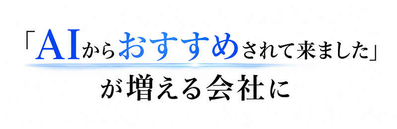 「AIからおすすめされて来ました」が増える会社に